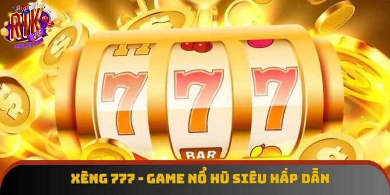 Xèng 777 - Phiên Bản Nổ Hũ Đổi Thưởng Trực Tuyến Cực Hot